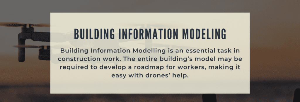 Building Information Modelling is an essential task in construction work. The entire building's model may be required to develop a roadmap for workers, making it easy with drones' help.