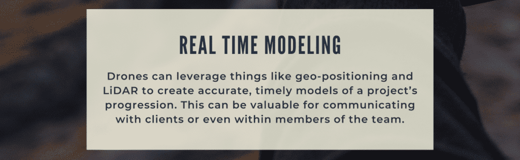 drones can leverage things like geo-positioning and LiDAR to create accurate, timely models of a project's progression. This can be valuable for communicating with clients or even within members of the team.