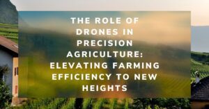 The Role of Drones in Precision Agriculture Elevating Farming Efficiency to New Heights